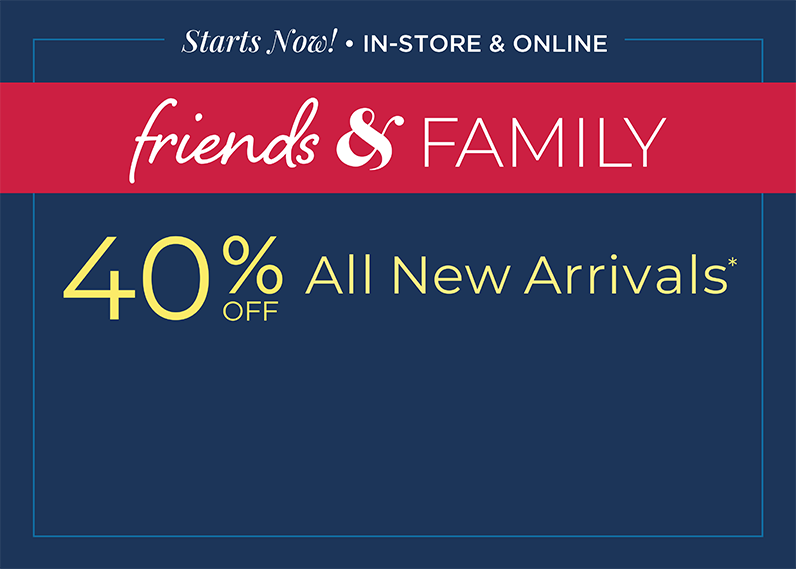 Starts Now: In-Store & Online: Friends & Family 40% Off All New Arrivals