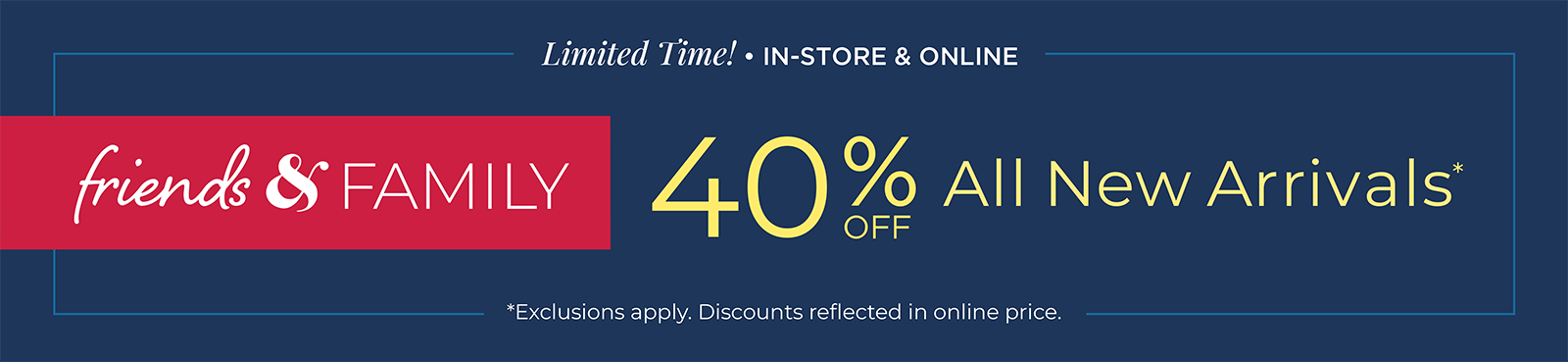 Limited Time: In-Store & Online: Friends & Family 40% Off All New Arrivals