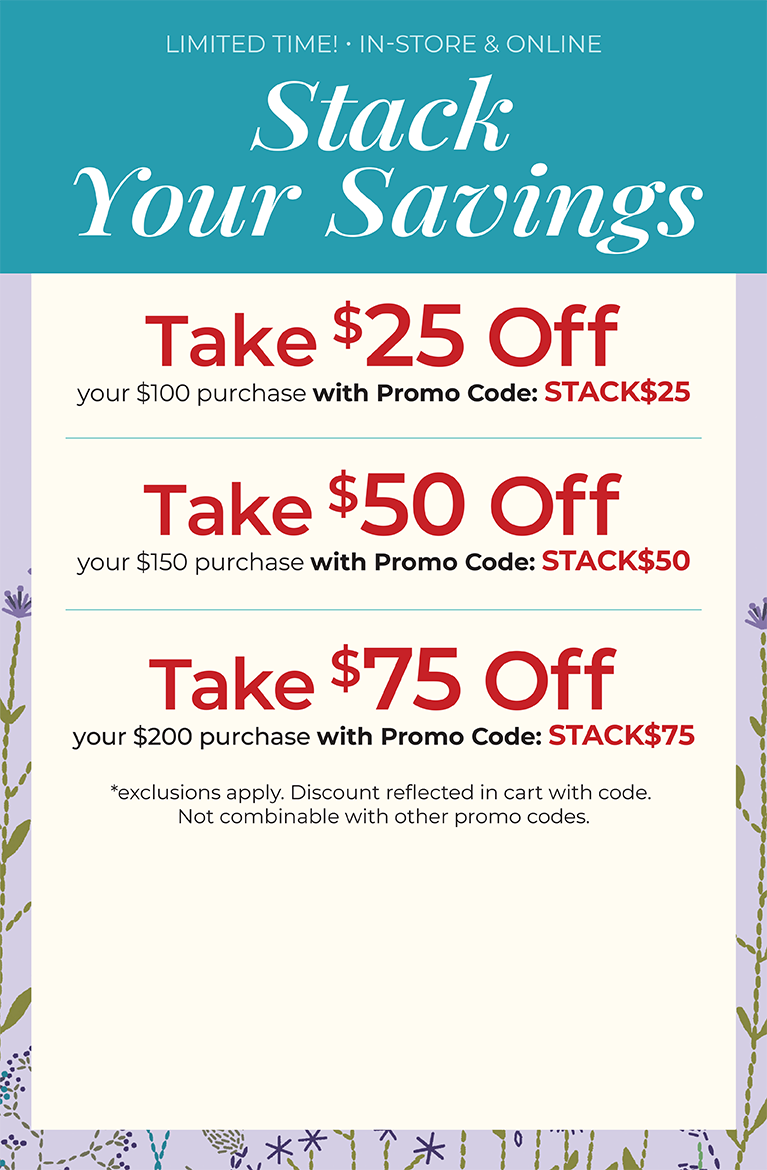 Limited Time! In-Store & Online. Stack Your Savings. Take $25 off your $100 order with code: STACK$25, Take $50 off your $150 order with code: STACK$50, or Take $75 off your $200 order with code: STACK$75