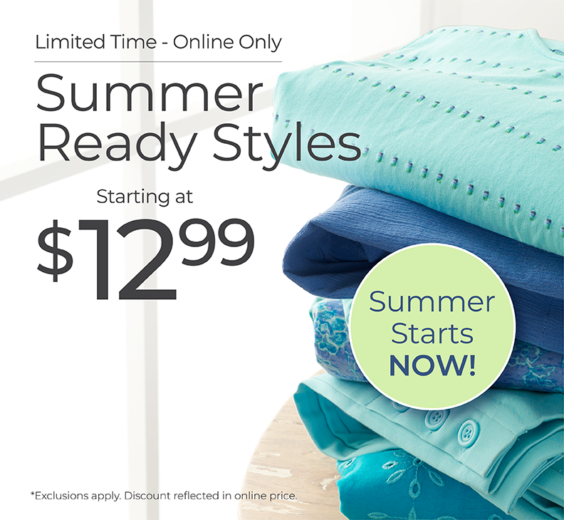 Limited Time - Online Only: Summer Ready Styles Starting at $12.99. Summer Starts Now!*exclusions apply.
