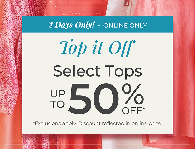 2 Days Only! Online Only: Top it Off: Select Tops Up to 50% Off *exclusions apply.