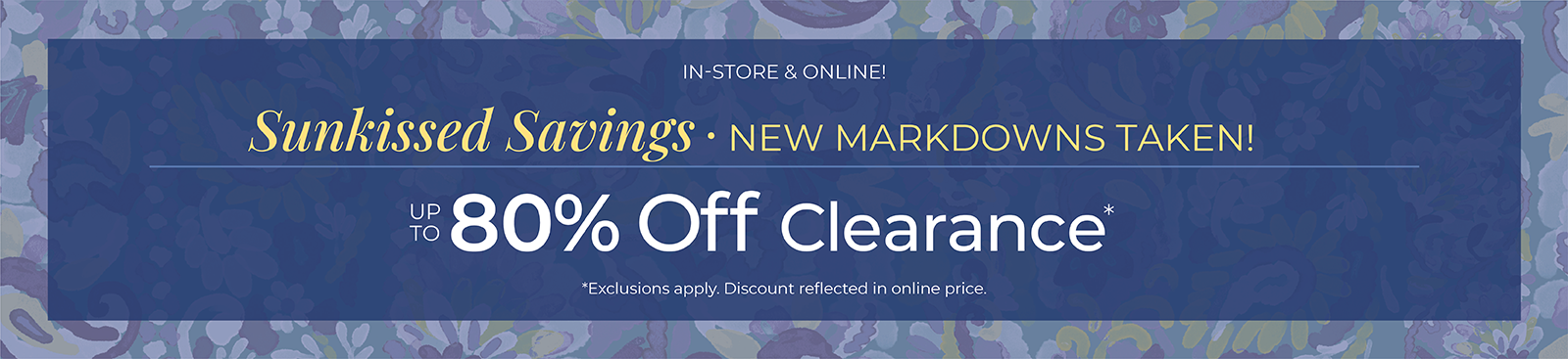 In-Store & Online! Sunkissed Savings: New Markdowns Taken! Up to 80% Off Clearance*exclusions apply.
