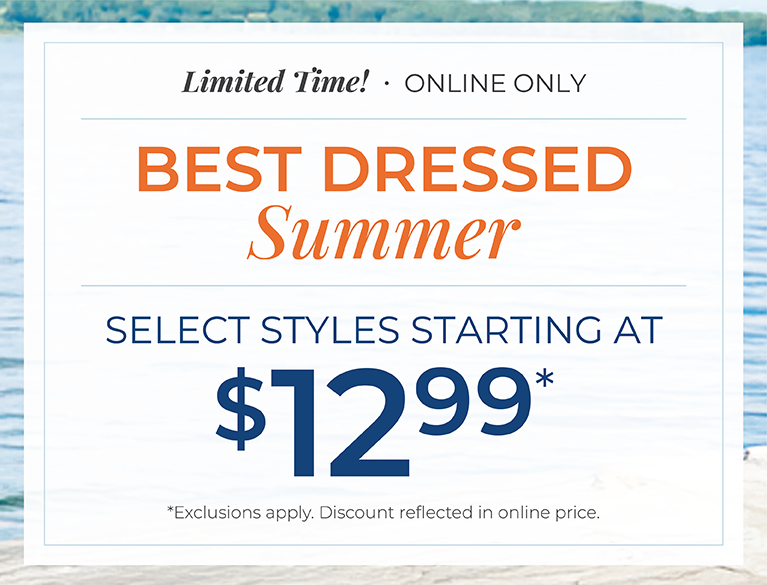 Limited Time! Online Only: Best Dressed Summer: Select Styles Starting at $12.99*exclusions apply.