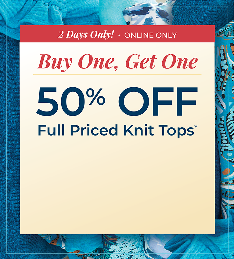 2 Days Only! Online Only: Buy One, Get One 50% Off Full Priced Knit Tops*exclusions apply.
