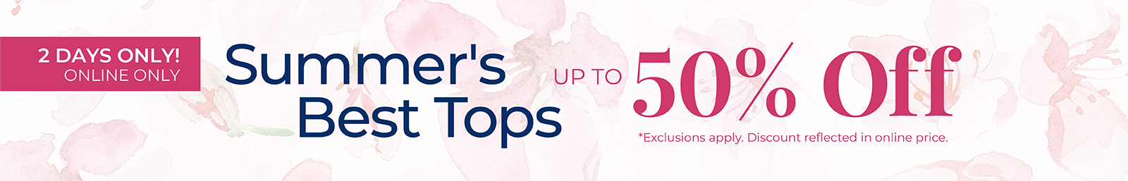 2 Days Only! Online Only: Summer's Best Tops - Up to 50% OFF*exclusions apply.