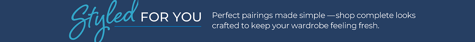 Styled for You: Perfect pairings made simple —shop complete looks crafted to keep your wardrobe feeling fresh.