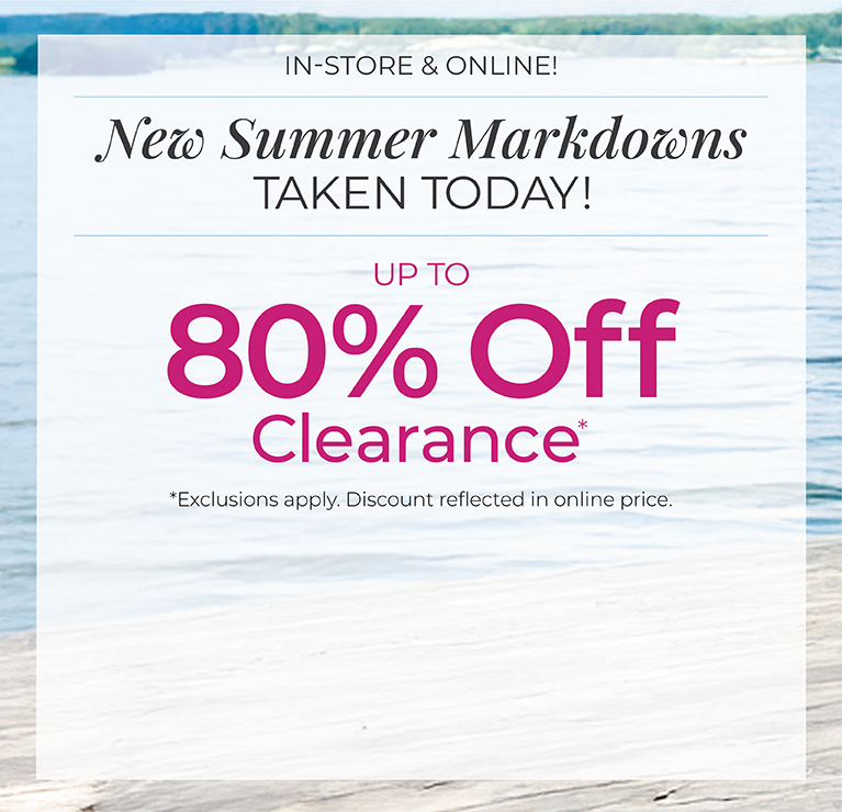In-Store & Online: New Summer Markdowns Taken Today! Up to 80% Off Clearance*exclusions apply.