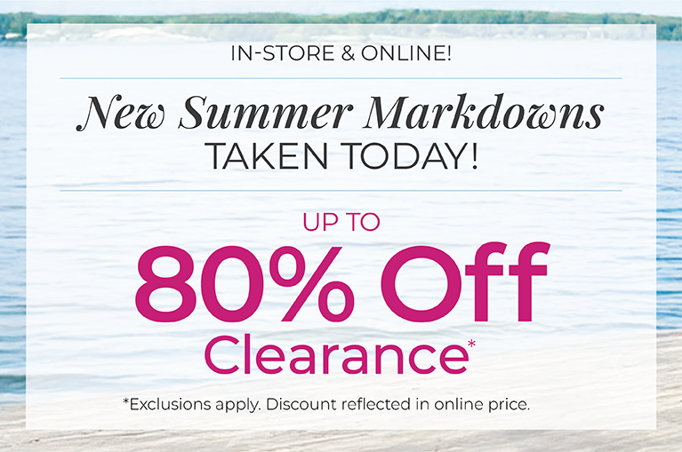 In-Store & Online: New Summer Markdowns Taken Today! Up to 80% Off Clearance*exclusions apply.