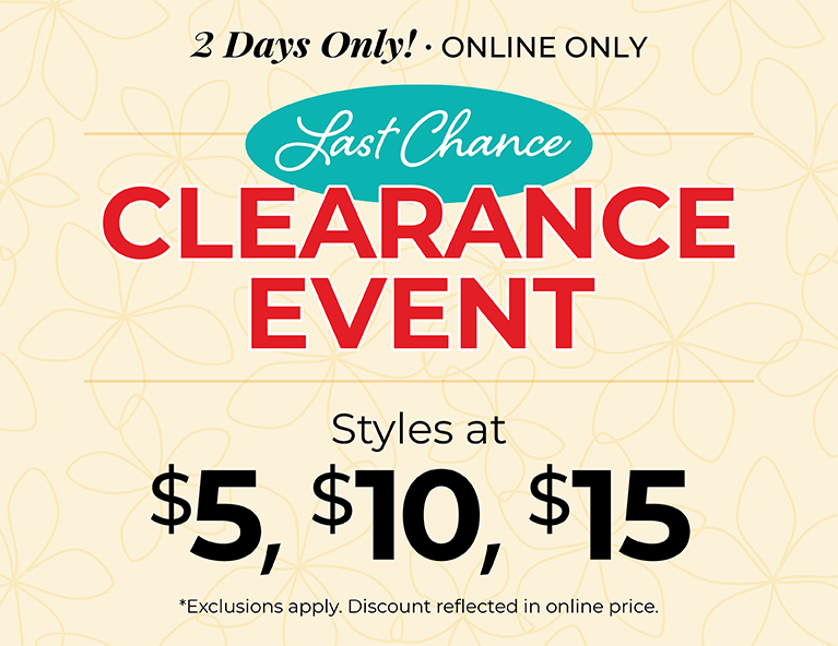 2 Days Only! Online Only: Last Chance Clearance Event - Styles at $5, $10 & $15*exclusions apply