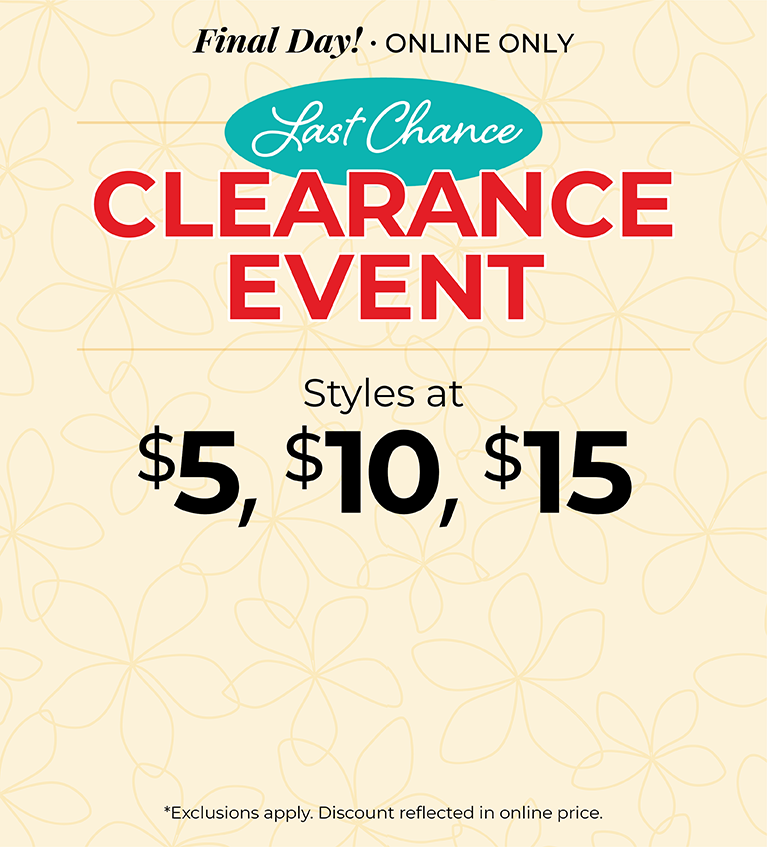 Final Day! Online Only: Last Chance Clearance Event - Styles at $5, $10 & $15*exclusions apply