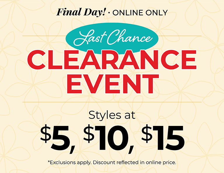 Final Day! Online Only: Last Chance Clearance Event - Styles at $5, $10 & $15*exclusions apply