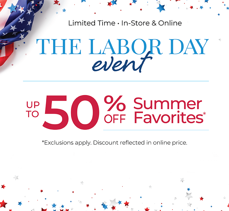 Limited Time - In-Store & Online: The Labor Day Event - Up to 50% Off Summer Favorites*Exclusions apply