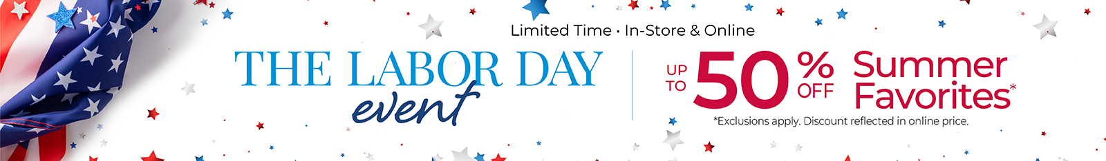 Limited Time - In-Store & Online: The Labor Day Event - Up to 50% Off Summer Favorites*Exclusions apply