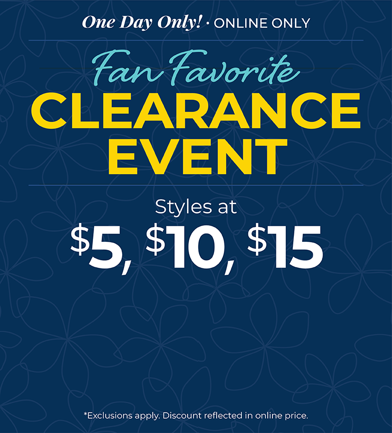 One Day Only! Online Only: Fan Favorite Clearance Event - Styles at $5, $10 & $15*exclusions apply