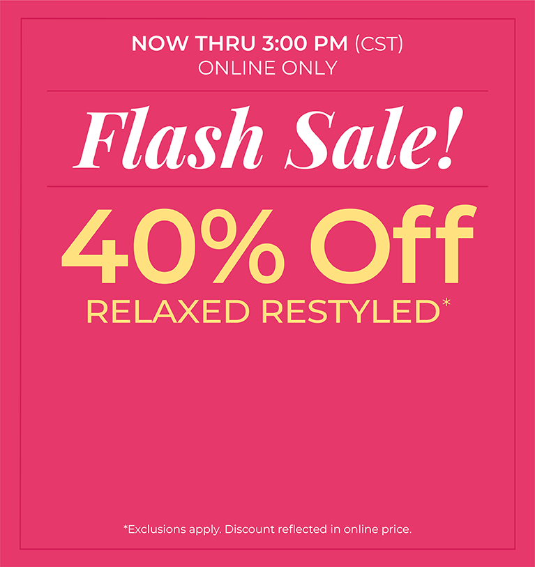 Now Thru 3:00 PM (CST): Online Only: Flash Sale! 40% Off Relaxed Restyled*exclusions apply