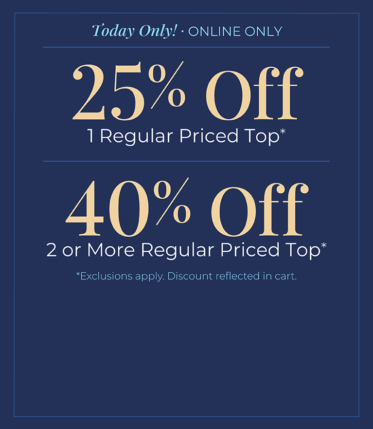 Today Only! Online Only: 25% off 1 Regular Price Top or 40% off 2 or more Regular Priced Top*exclusions apply