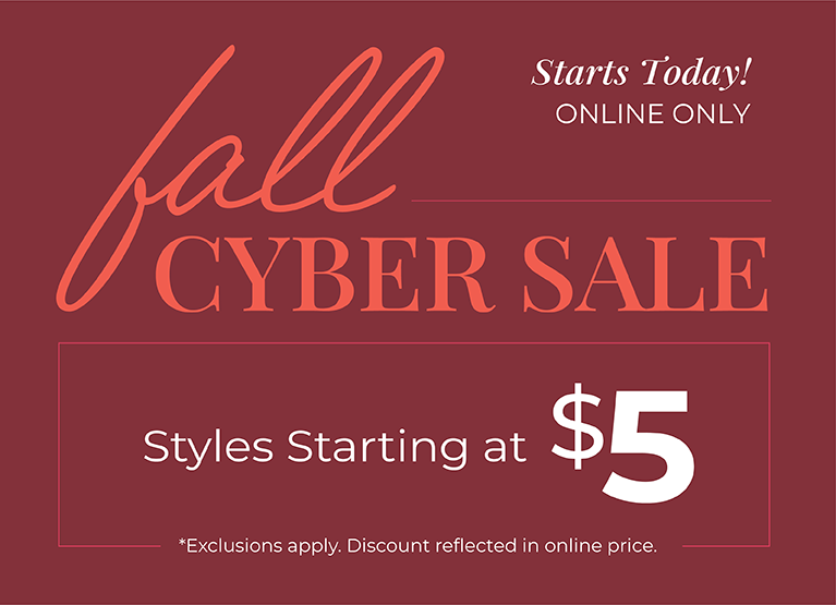 Starts Today! Online Only: Fall Cyber Sale: Styles Starting at $5*exclusions apply.