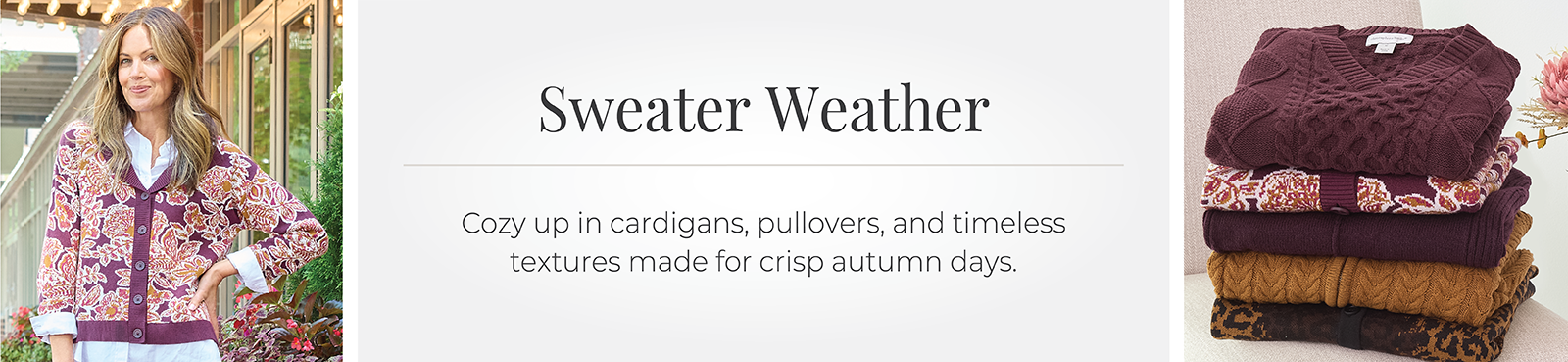 Sweater Weather: Cozy up in cardigans, pullovers, and timeless textures made for crisp autumn days. Featuring an assortment of comfy sweaters!