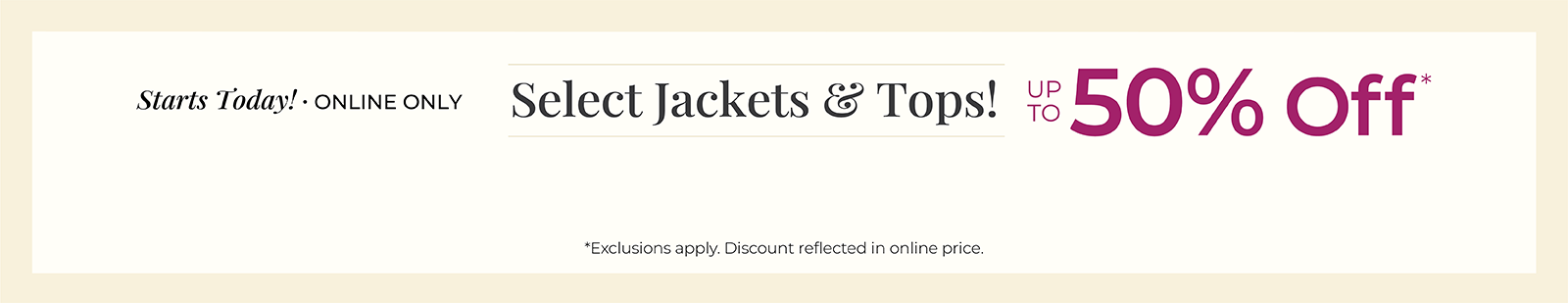 Starts Today! Online Only: Select Jackets & Tops! Up to 50% Off*exclusions apply