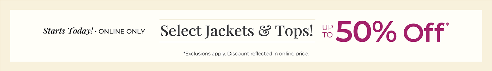 Starts Today! Online Only: Select Jackets & Tops! Up to 50% Off*exclusions apply