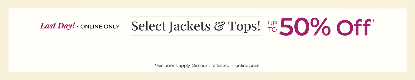 Last Day! Online Only: Select Jackets & Tops! Up to 50% Off*exclusions apply