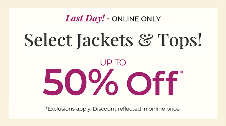 Last Day! Online Only: Select Jackets & Tops! Up to 50% Off*exclusions apply