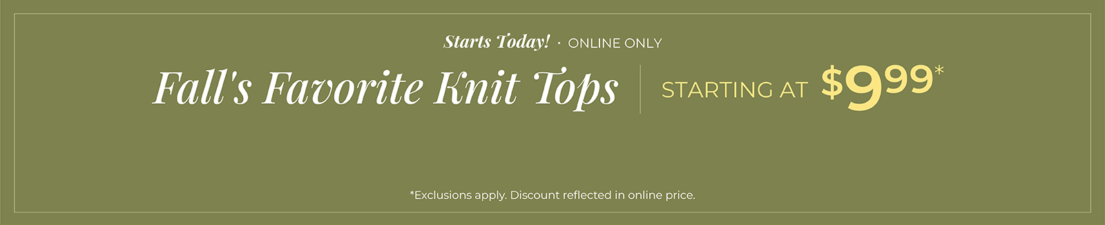 Starts Today! Online Only: Knit Tops Starting at $9.99*exclusions apply