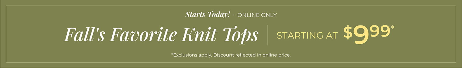 Starts Today! Online Only: Knit Tops Starting at $9.99*exclusions apply