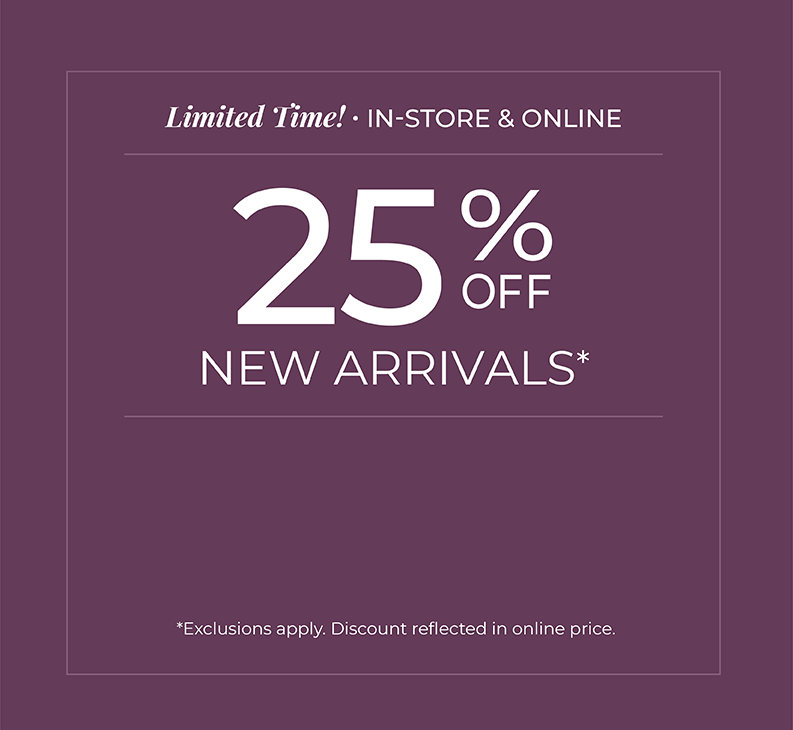 Limited Time! In-Store & Online: 25% Off New Arrivals*exclusions apply