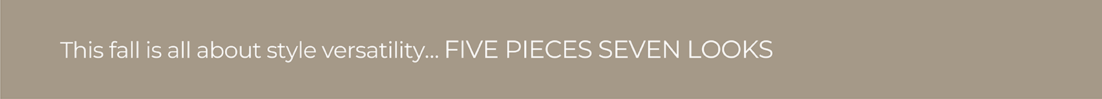 This fall is all about style versatility... FIVE PIECES SEVEN LOOKS