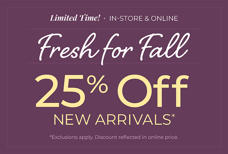 Limited Time! In-Store & Online: Fresh for Fall: 25% off New Arrivals*exclusions apply