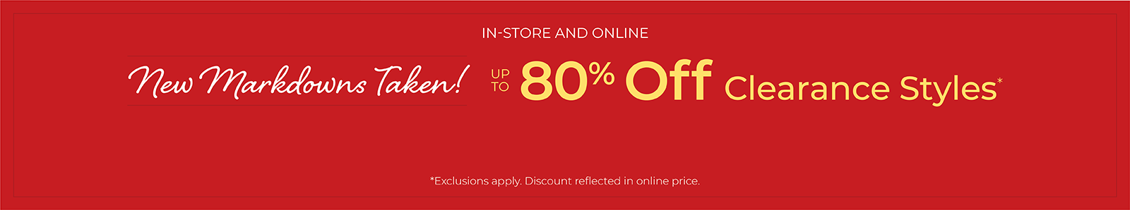 In-Store & Online: New Markdowns Taken! Up to 80% Off Clearance Styles*exclusions apply