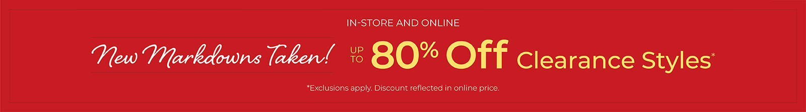 In-Store & Online: New Markdowns Taken! Up to 80% Off Clearance Styles*exclusions apply