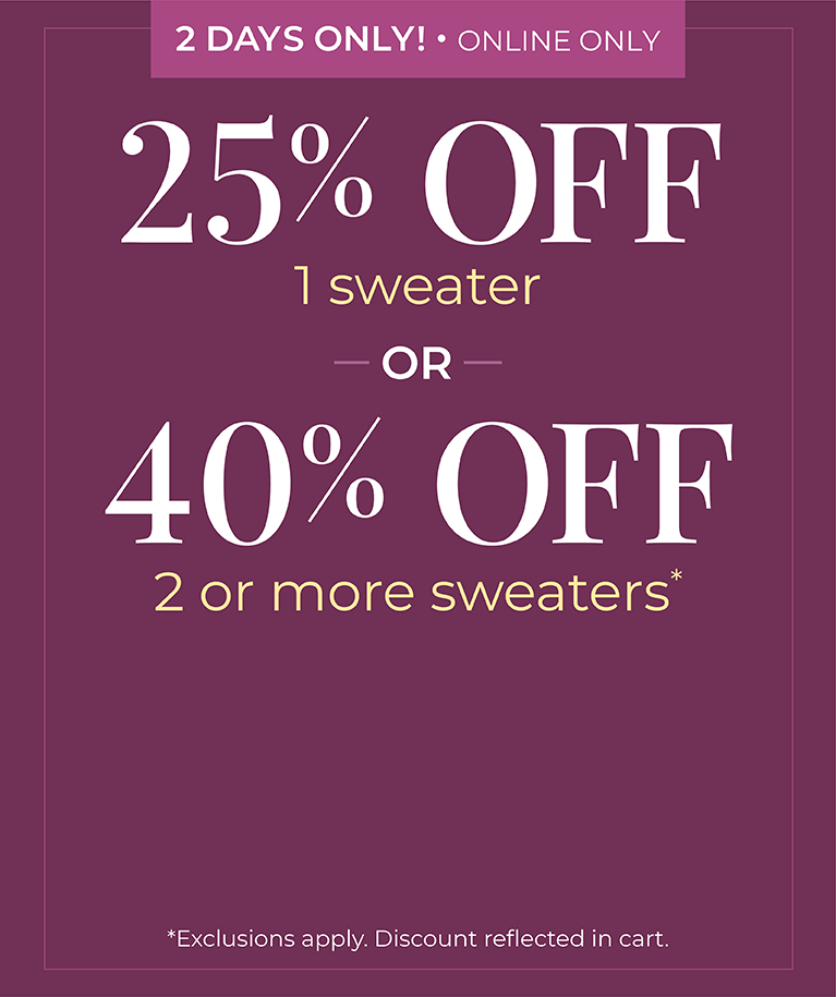 2 Days Only! Online Only: 25% OFF 1 Sweater or 40% OFF 2 or more sweaters*exclusions apply