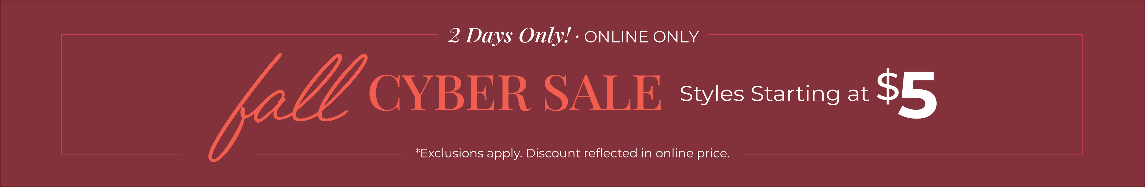 2 Days Only! Online Only: Fall Cyber Sale - Styles Starting at $5*exclusions apply