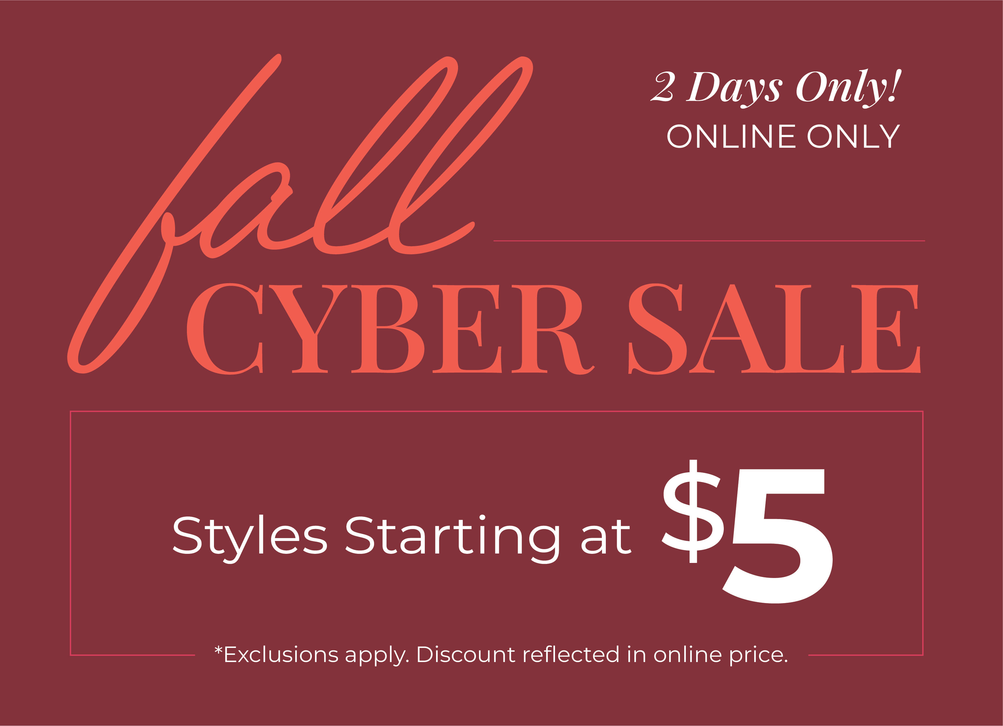 2 Days Only! Online Only: Fall Cyber Sale - Styles Starting at $5*exclusions apply