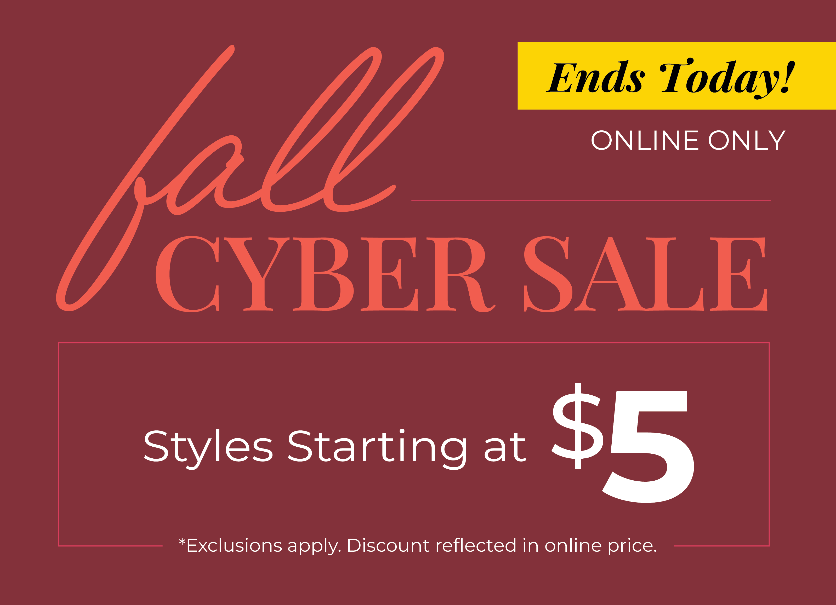 Ends Today! Online Only: Fall Cyber Sale - Styles Starting at $5*exclusions apply