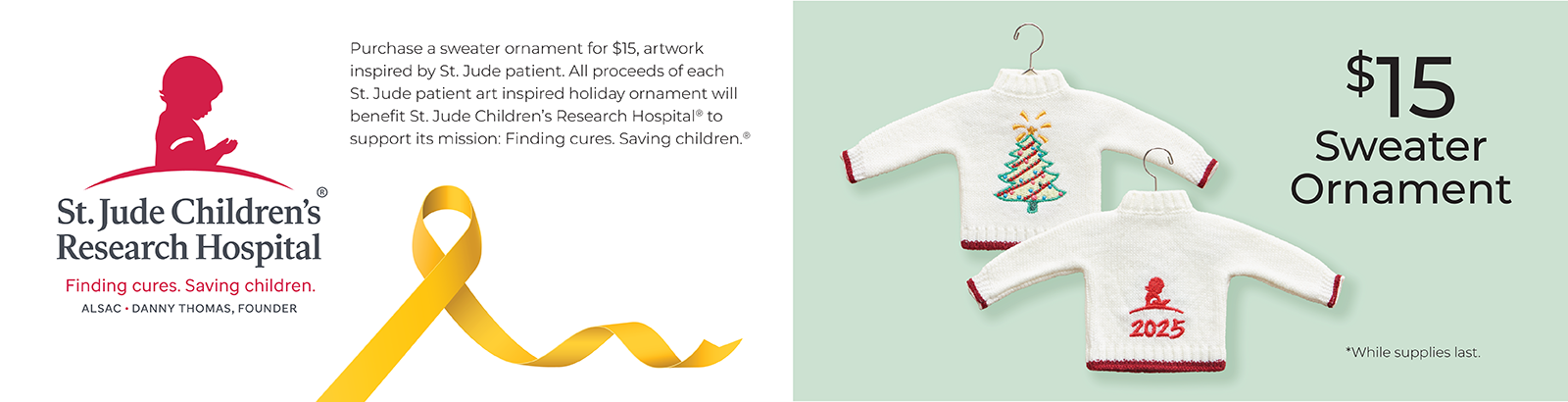 $15 St. Jude Sweater Ornament: Purchase a sweater ornament for $15, artwork inspired by St. Jude patient. All proceeds of each St. Jude patient art inspired holiday ornament will benefit St. Jude Children's Research Hospital to support its mission: Finding cures. Saving Children.