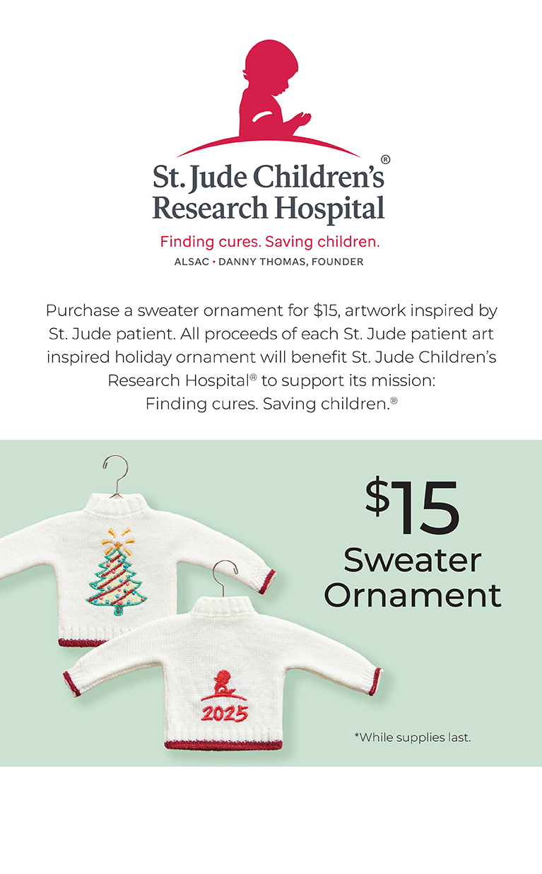 $15 St. Jude Sweater Ornament: Purchase a sweater ornament for $15, artwork inspired by St. Jude patient. All proceeds of each St. Jude patient art inspired holiday ornament will benefit St. Jude Children's Research Hospital to support its mission: Finding cures. Saving Children.