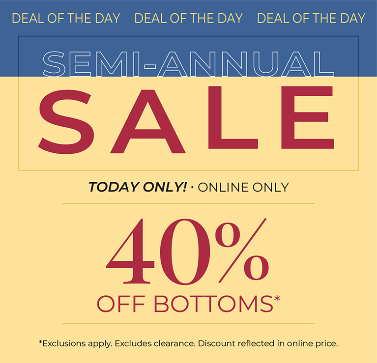 Today Only! Online Only: Semi-Annual Sale - Deal of the Day: 40% Off Bottoms*exclusions apply