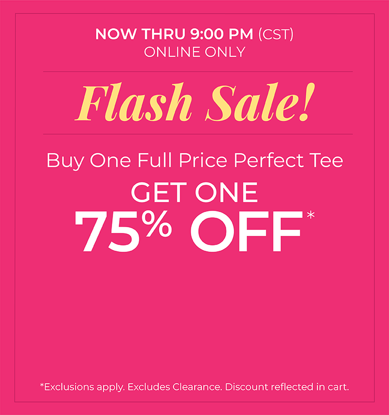 Now Thru 9 PM (CST): Online Only: FLASH SALE! Buy One Full Price Perfect Tee, Get One 75% Off*exclusions apply