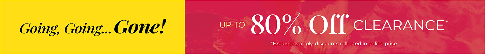 Going, Going... Gone! Up to 80% Off Clearance*exclusions apply