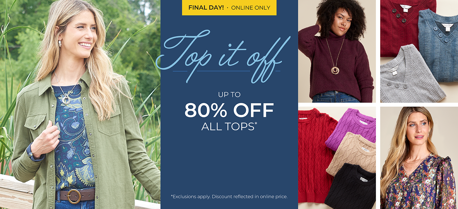 Final Day! Online Only: Top It Off - Up to 80% Off All Tops*exclusions apply. Featuring an assortment of versatile and stylish tops!