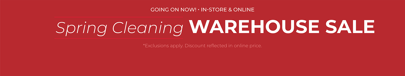 Going On Now! In-Store & Online: Spring Cleaning WAREHOUSE SALE*exclusions apply