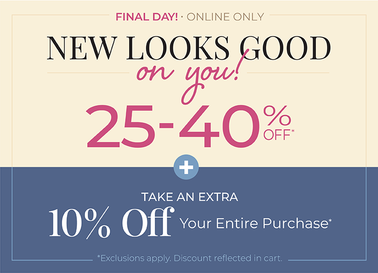 Final Day! Online Only: New Looks Good On You: 25-40% off + Take an EXTRA 10% off Your Entire Purchase*exclusions apply