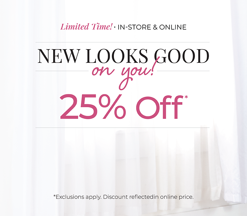 Limited Time! In-Store & Online: New Looks Good On You! 25% off*exclusions apply
