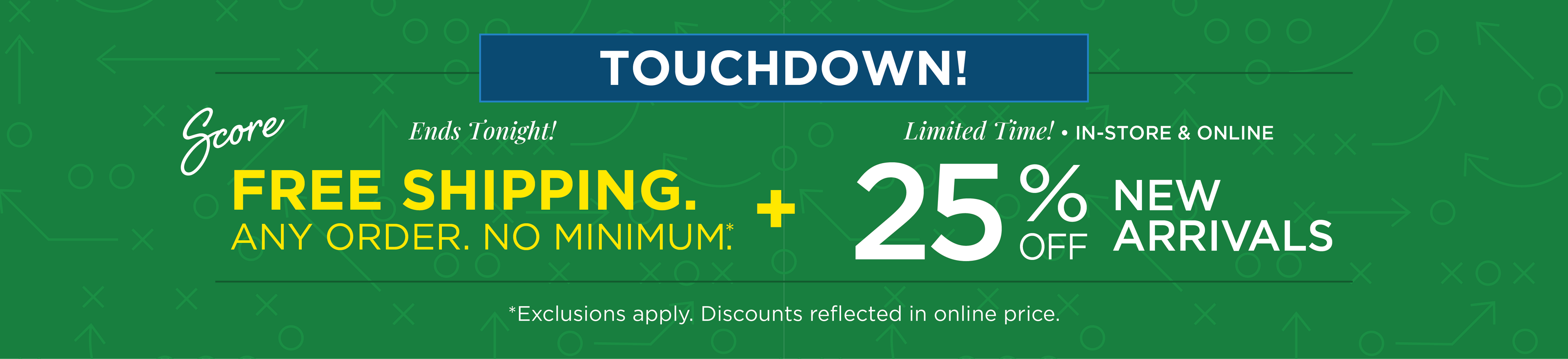 Ends Tonight! Touchdown! Score FREE SHIPPING. Any Order. No Minimum. + 25% Off New Arrivals*exclusions apply