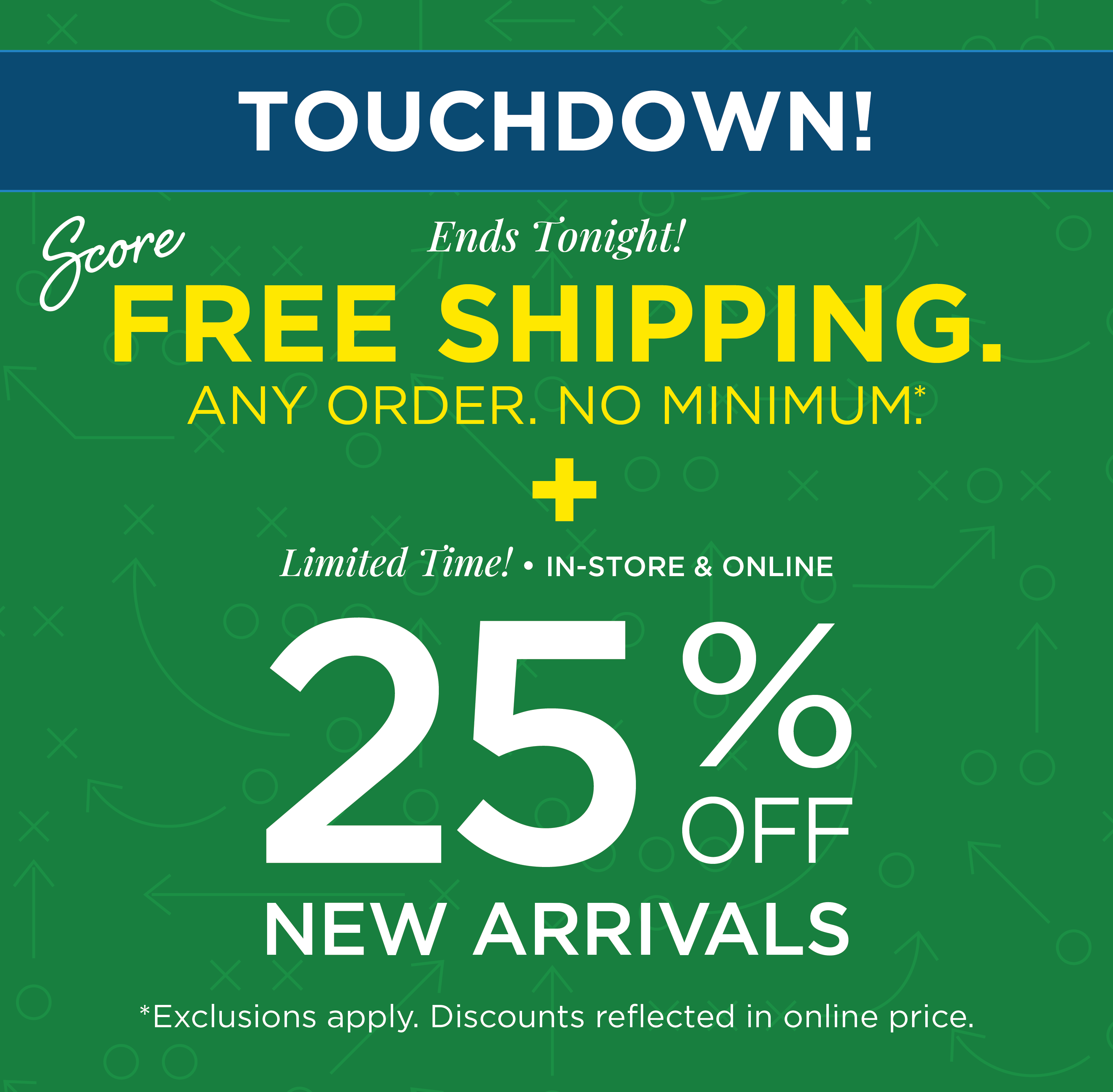 Ends Tonight! Touchdown! Score FREE SHIPPING. Any Order. No Minimum. + 25% Off New Arrivals*exclusions apply