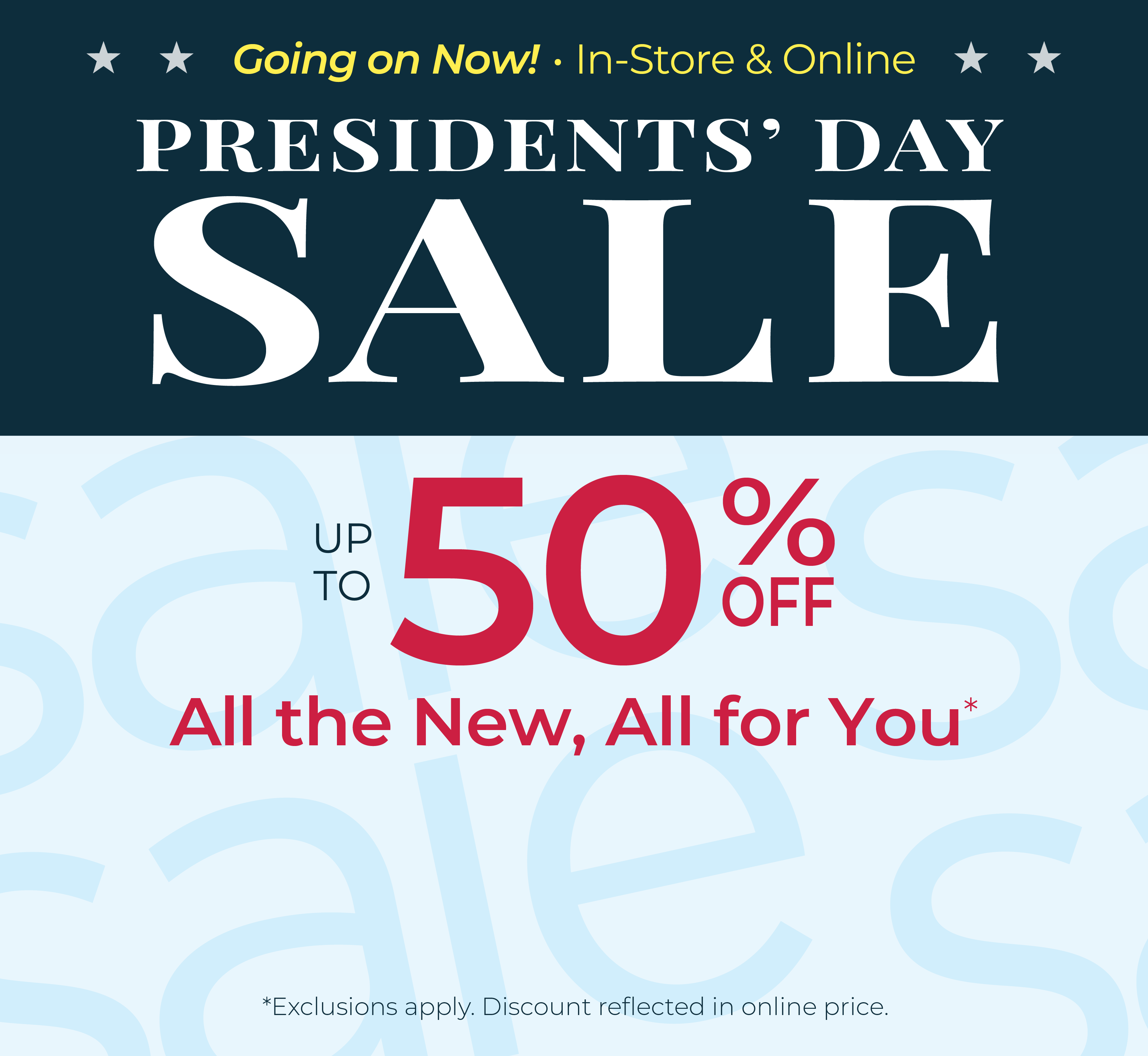 Going On Now! In-Store & Online: Presidents' Day Sale - Up to 50% Off All the New, All for You*exclusions apply
