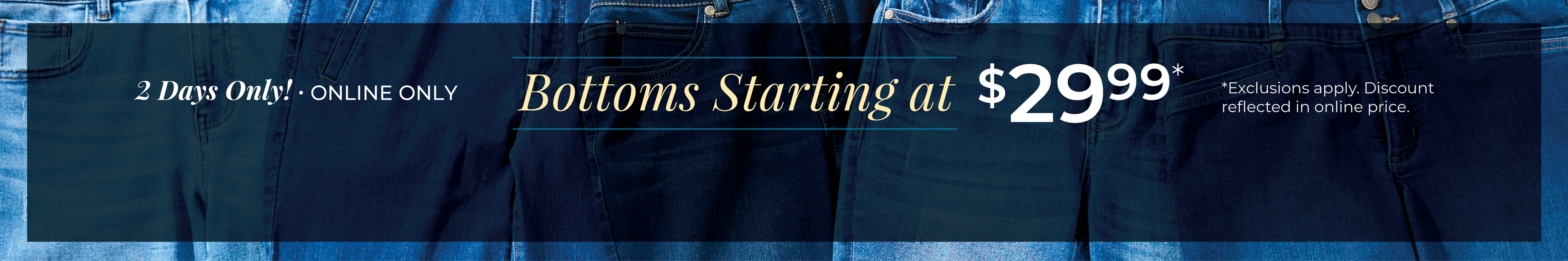 2 Days Only! Online Only: Bottoms Starting at $29.99*exclusions apply